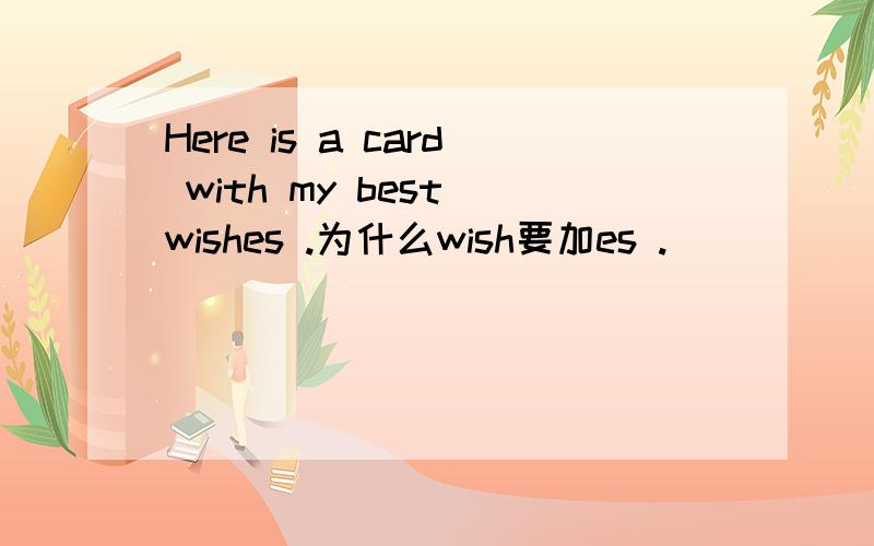 Here is a card with my best wishes .为什么wish要加es .
