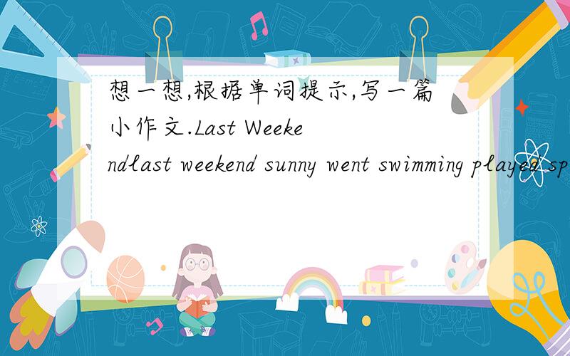 想一想,根据单词提示,写一篇小作文.Last Weekendlast weekend sunny went swimming played sports listened to music watched TV did housework busy happy