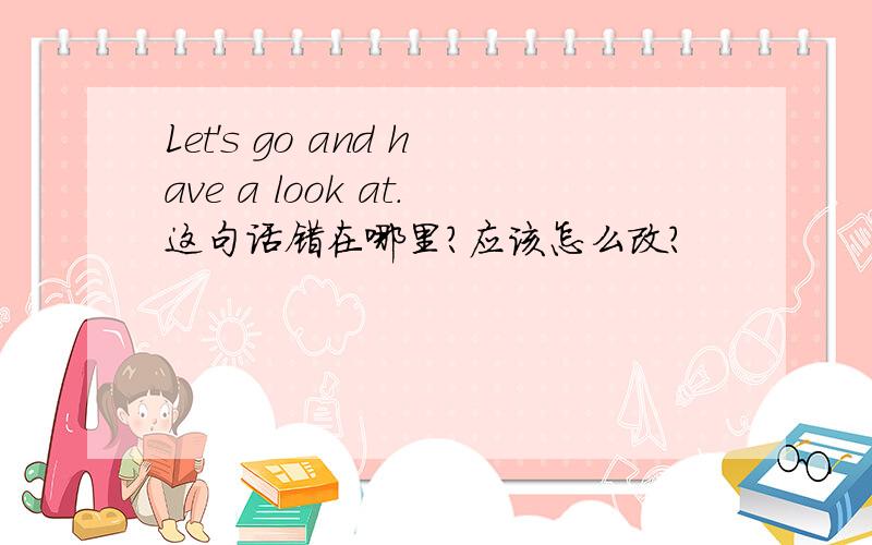 Let's go and have a look at.这句话错在哪里?应该怎么改?