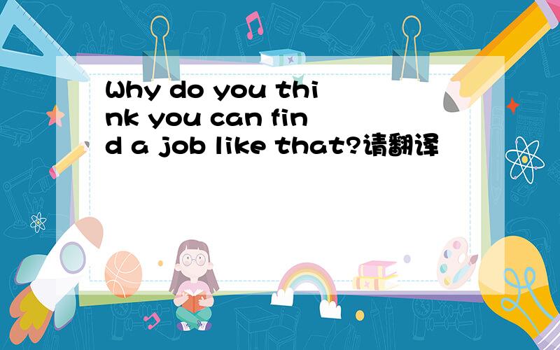 Why do you think you can find a job like that?请翻译