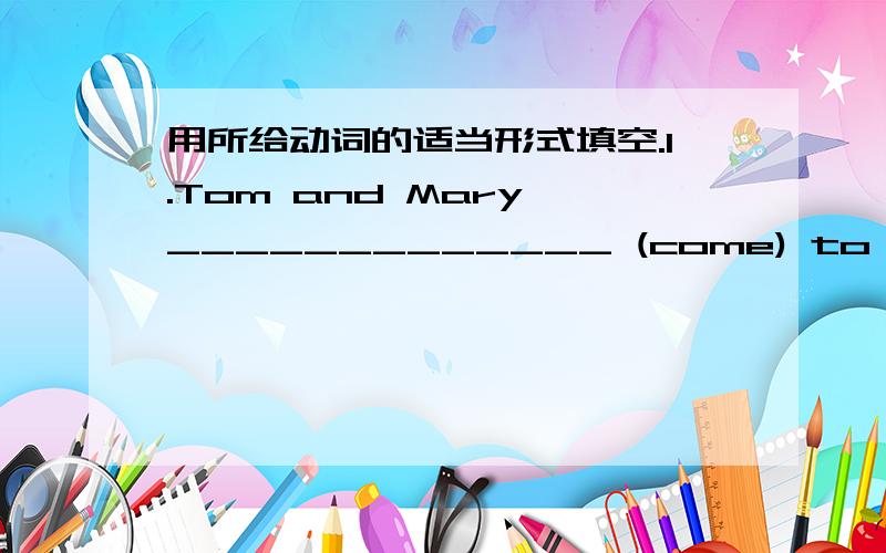 用所给动词的适当形式填空.1.Tom and Mary _____________ (come) to China last month.1.Tom and Mary _____________ (come) to China last month.2.My daughter ________________ (not go) to school yesterday.3._________ she ______________ (practice)