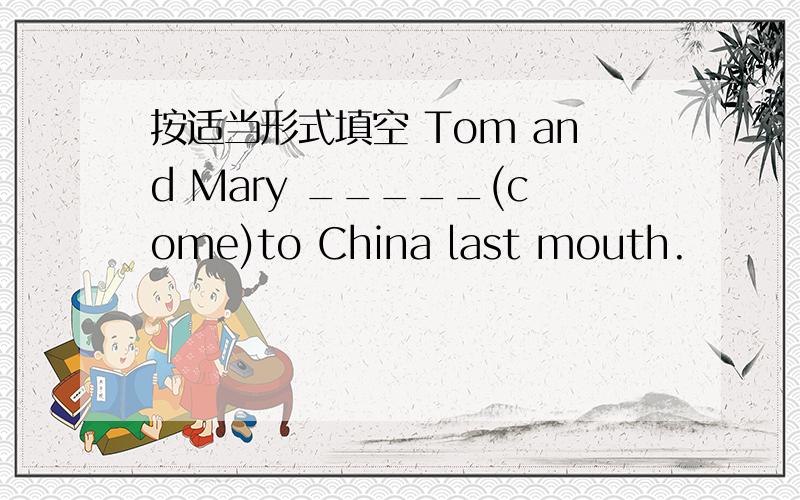 按适当形式填空 Tom and Mary _____(come)to China last mouth.