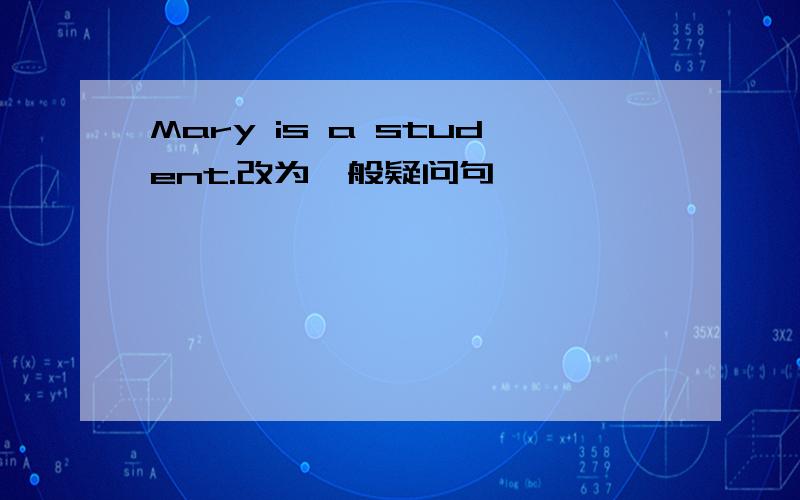 Mary is a student.改为一般疑问句