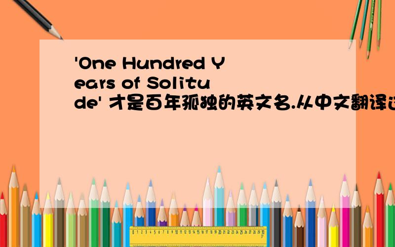 'One Hundred Years of Solitude' 才是百年孤独的英文名.从中文翻译过去的 one century跟原名有偏差.