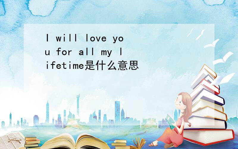 I will love you for all my lifetime是什么意思