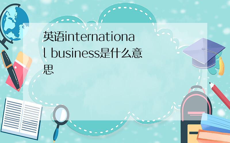 英语international business是什么意思