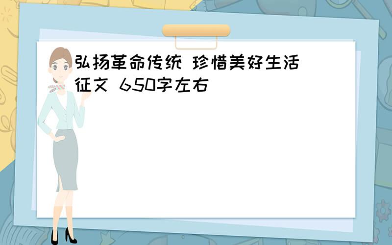 弘扬革命传统 珍惜美好生活 征文 650字左右