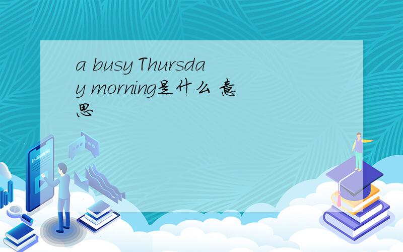 a busy Thursday morning是什么 意思