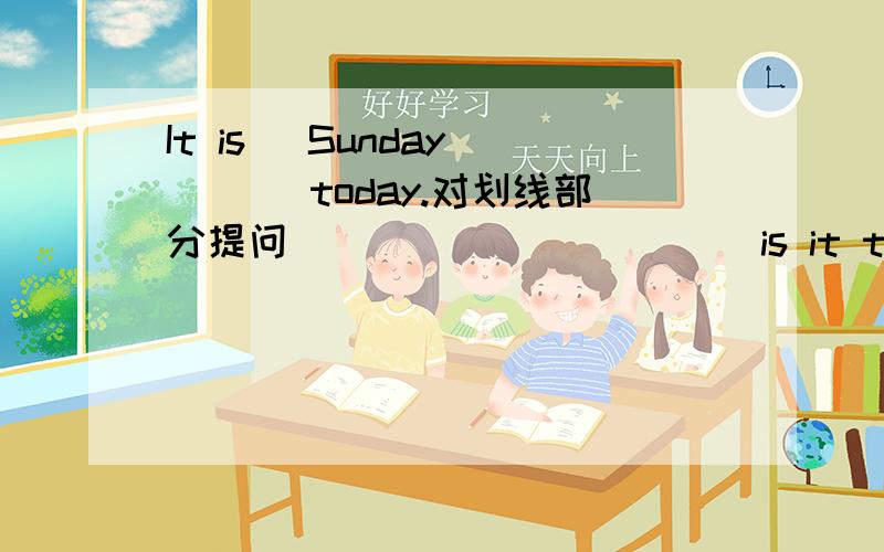 It is _Sunday____ today.对划线部分提问 _____ _____ is it today?