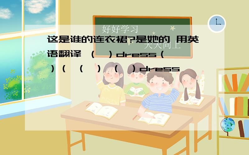 这是谁的连衣裙?是她的 用英语翻译 （ ）dress（ ）（ （ ） （ ）dress