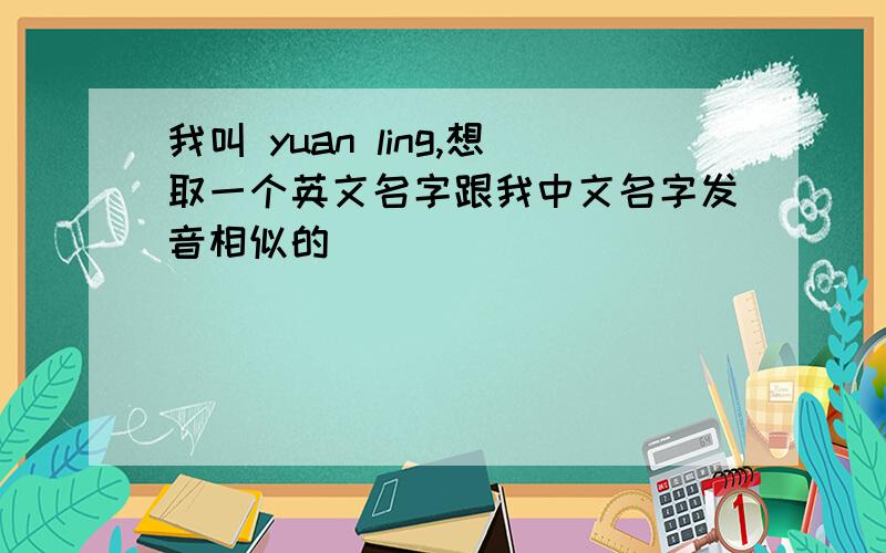 我叫 yuan ling,想取一个英文名字跟我中文名字发音相似的