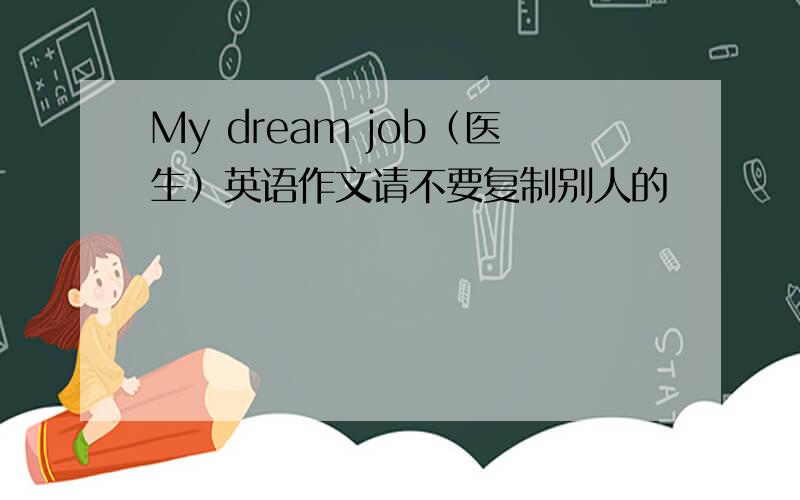 My dream job（医生）英语作文请不要复制别人的