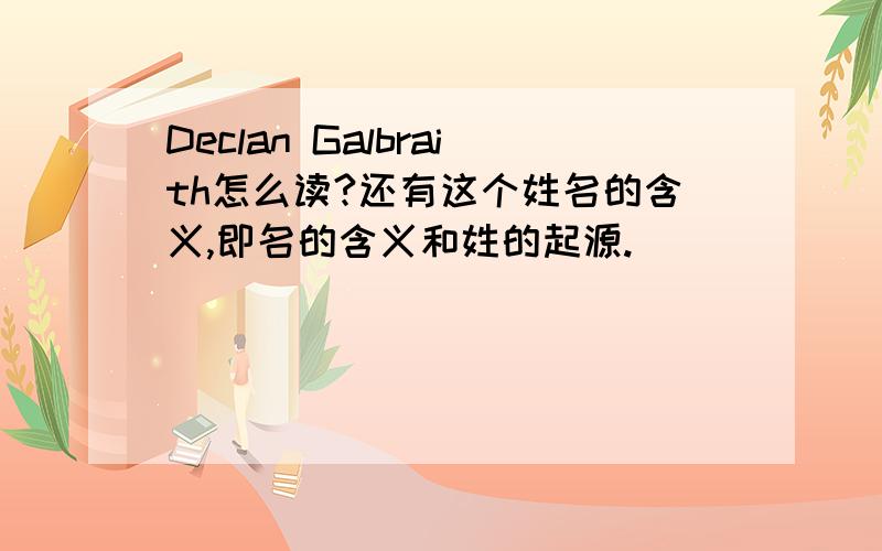 Declan Galbraith怎么读?还有这个姓名的含义,即名的含义和姓的起源.