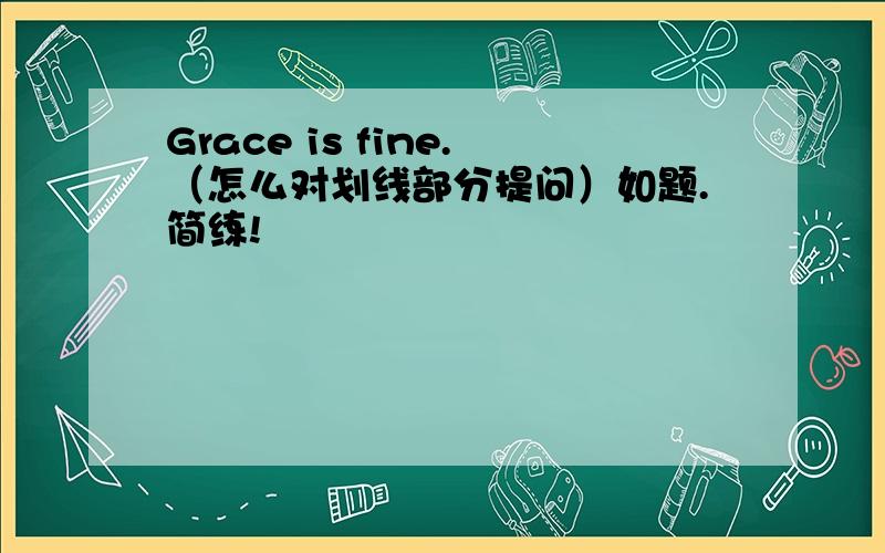 Grace is fine.（怎么对划线部分提问）如题.简练!