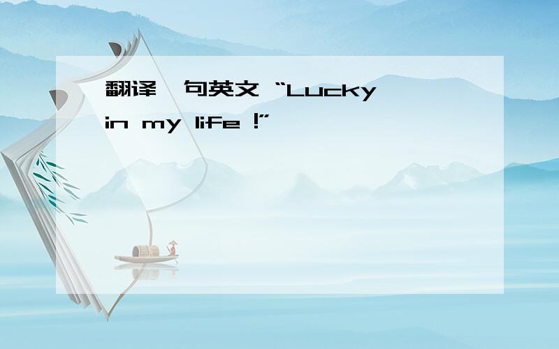 翻译一句英文 “Lucky in my life !”