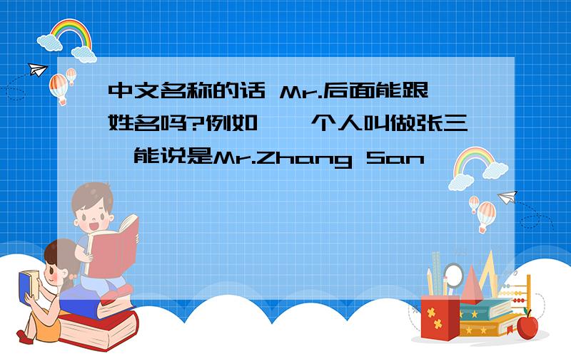 中文名称的话 Mr.后面能跟姓名吗?例如,一个人叫做张三,能说是Mr.Zhang San