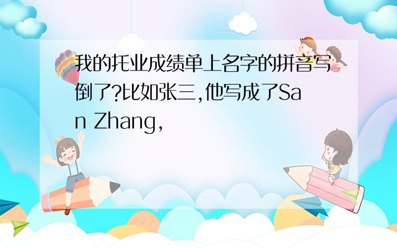 我的托业成绩单上名字的拼音写倒了?比如张三,他写成了San Zhang,