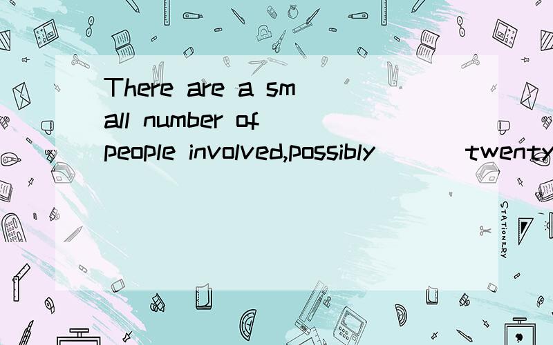 There are a small number of people involved,possibly ___twenty.A.as few asB.as little asC.as many as D.as much as求详解