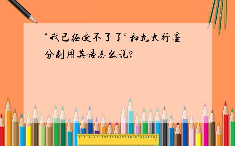 ”我已经受不了了”和九大行星分别用英语怎么说?