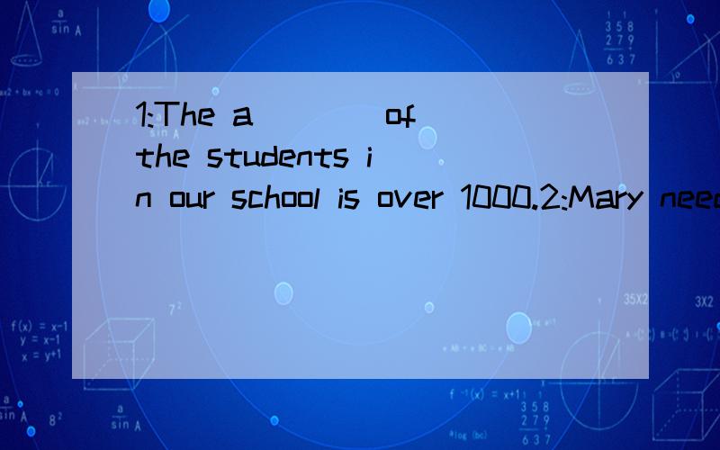 1:The a____of the students in our school is over 1000.2:Mary needs another three pens.1:The a____of the students in our school is over 1000.2:Mary needs another three pens.(改为同义句）Mary needs _____ _____ pens.