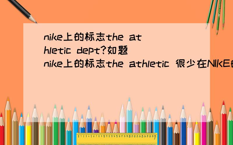 nike上的标志the athletic dept?如题nike上的标志the athletic 很少在NIKE的店子里看到这牌子有人能给详细的解释下么