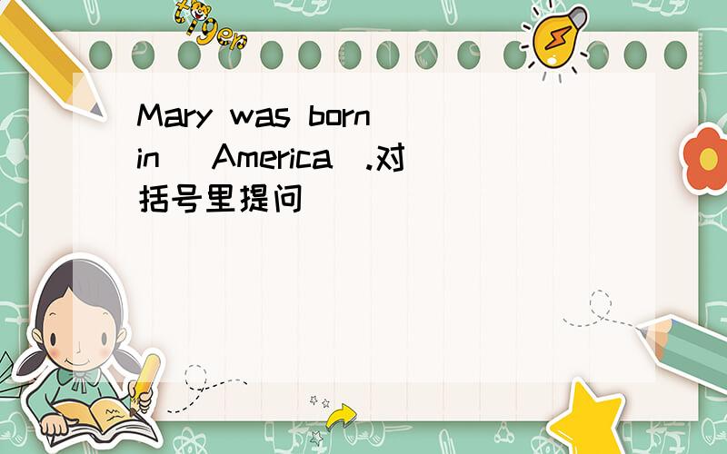 Mary was born in (America).对括号里提问