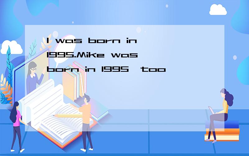 I was born in 1995.Mike was born in 1995,too