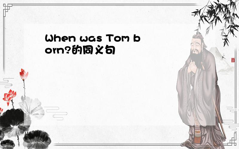 When was Tom born?的同义句