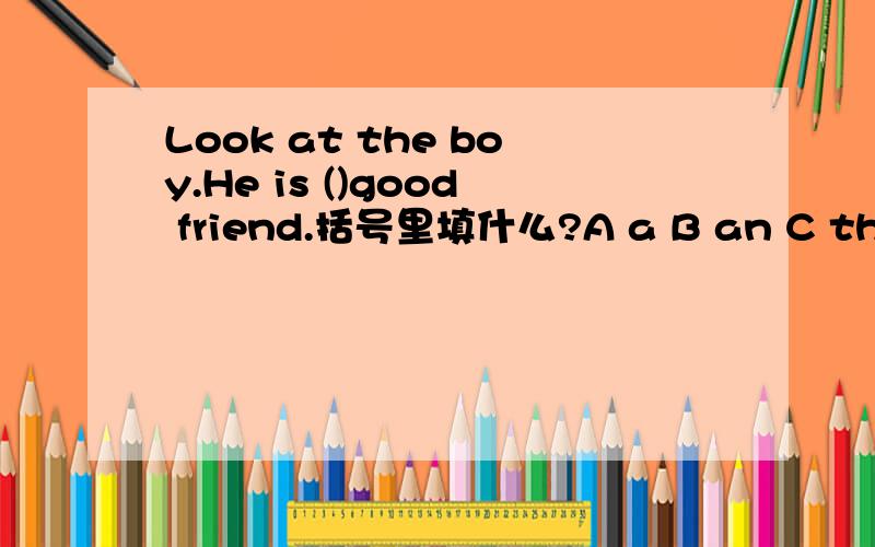 Look at the boy.He is ()good friend.括号里填什么?A a B an C the D ×