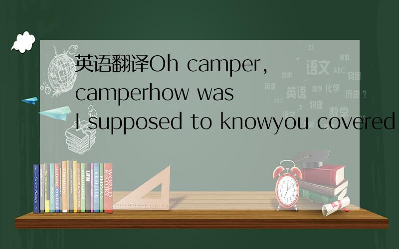 英语翻译Oh camper,camperhow was I supposed to knowyou covered creaky doorI had a flashbangthat I was supposed to throwlike many times before[bridge]Show me,how to enter creakywithout dyingcause I′m really tryingdamn it,camper![chorus]Your heads