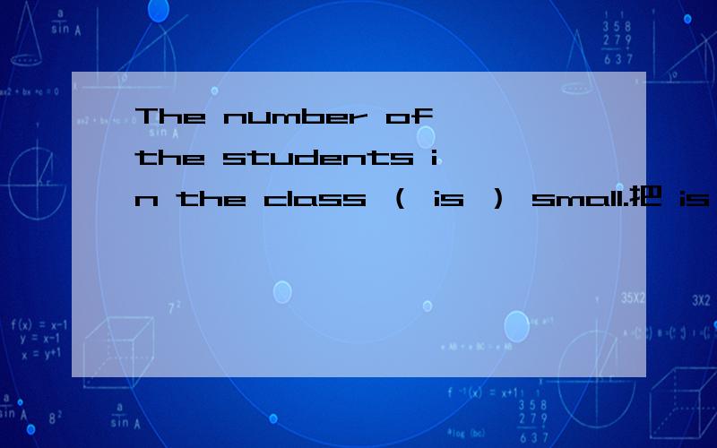 The number of the students in the class （ is ） small.把 is 换成 are 行吗?