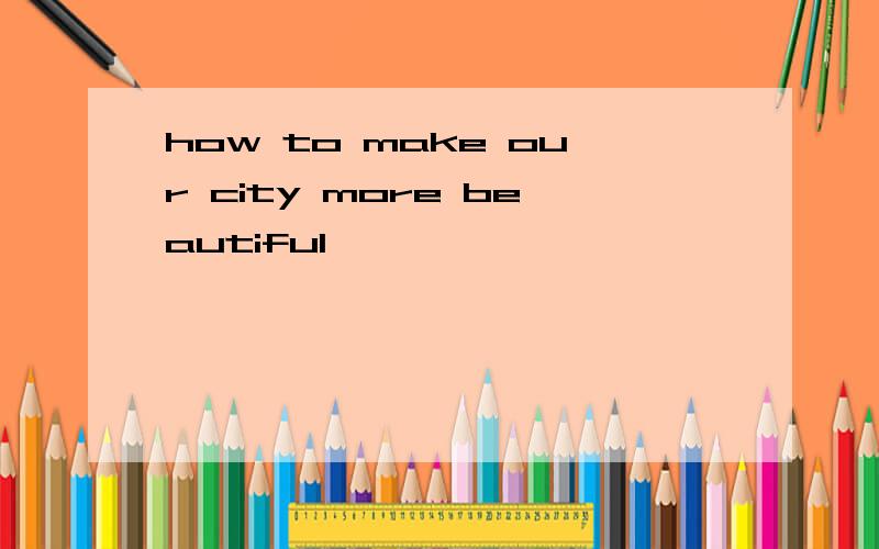 how to make our city more beautiful