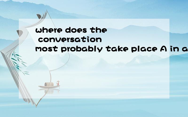 where does the conversation most probably take place A in a hospital B at the doctor's c at homewhat do we know about the man and the woman Athe woman is a nurse Bthe man has caught a cold C the man doesn't have a cold at all3What didi the woman do w