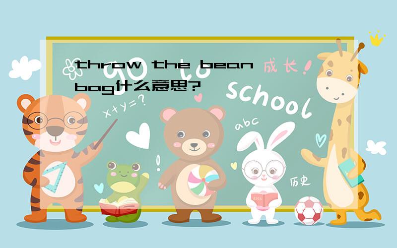 throw the beanbag什么意思?