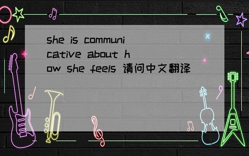 she is communicative about how she feels 请问中文翻译