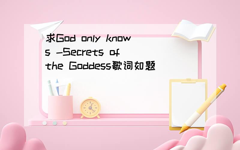 求God only knows -Secrets of the Goddess歌词如题