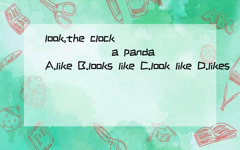 look,the clock______a panda A.like B.looks like C.look like D.likes