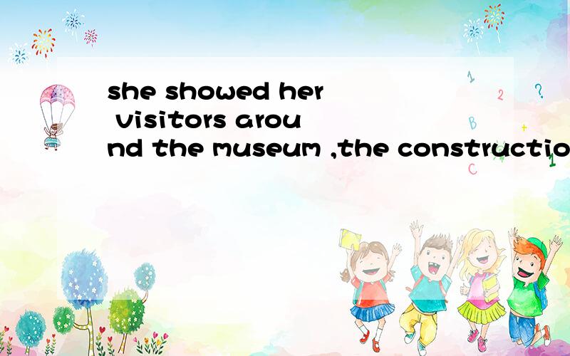 she showed her visitors around the museum ,the construction of which has taken more than three years 为什么要用of which