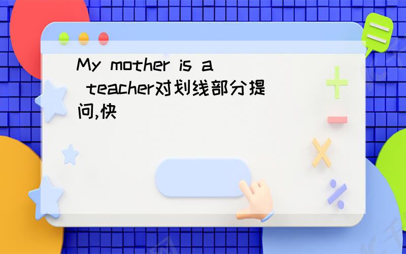 My mother is a teacher对划线部分提问,快