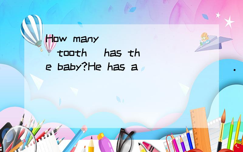 How many _____(tooth) has the baby?He has a ________.