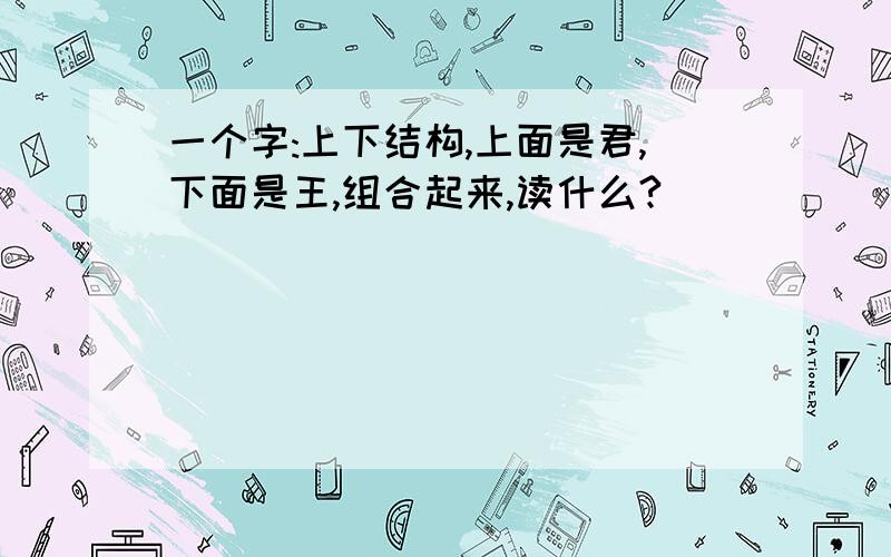 一个字:上下结构,上面是君,下面是王,组合起来,读什么?