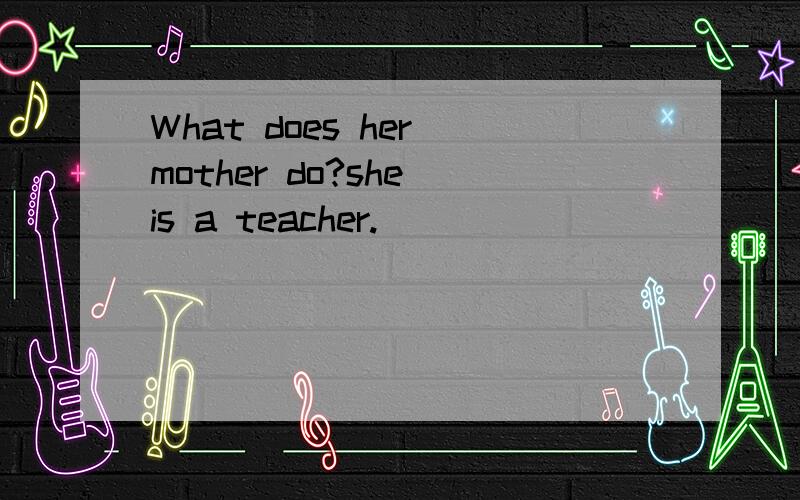 What does her mother do?she is a teacher.