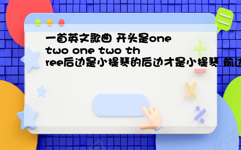 一首英文歌曲 开头是one two one two three后边是小提琴的后边才是小提琴 前边没有