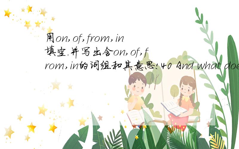 用on,of,from,in填空.并写出含on,of,from,in的词组和其意思!40 And what does this horrible drink consist ______ 41 I shall certainly act ______ your advice.42 Don't write ______ the desk!43 You should not boast ______ your success.44 You mu