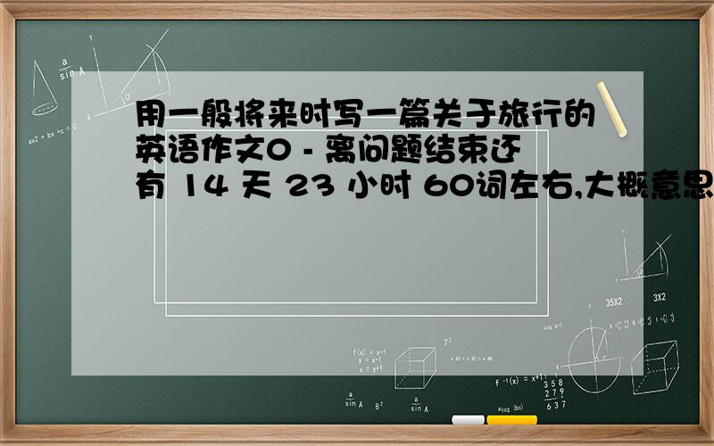 用一般将来时写一篇关于旅行的英语作文0 - 离问题结束还有 14 天 23 小时 60词左右,大概意思是：假设你是Tom,你想约好朋友John一起去旅行,请你以email的方式向他发出邀请 要点提示：1给他发