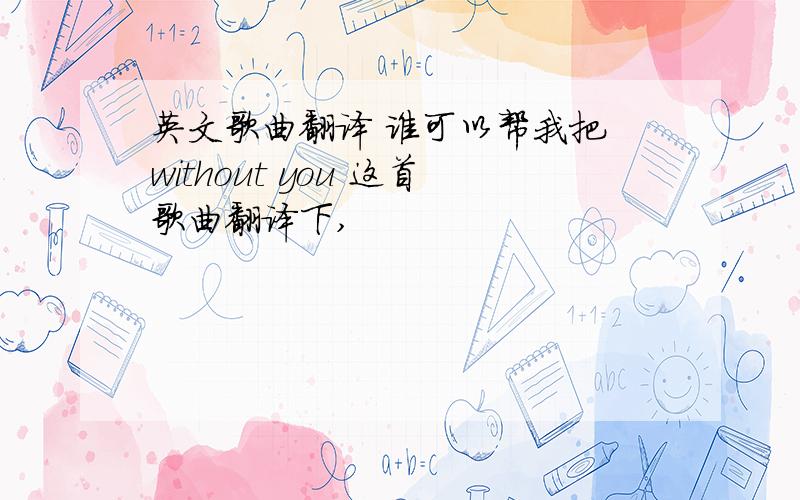 英文歌曲翻译 谁可以帮我把 without you 这首歌曲翻译下,