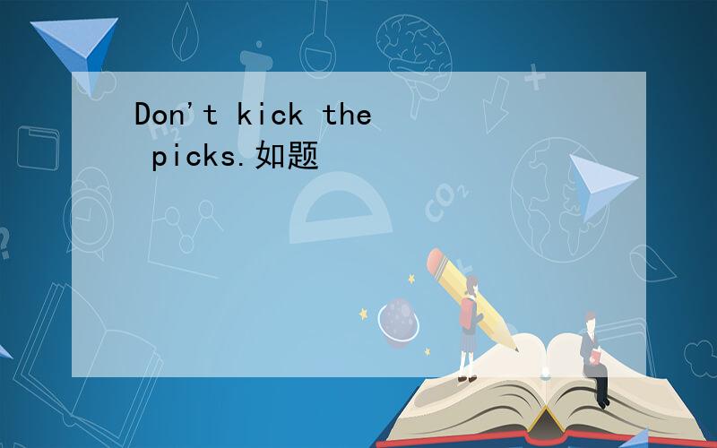 Don't kick the picks.如题