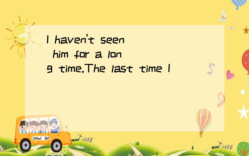 I haven't seen him for a long time.The last time I _____ (see) him,he ____ (try)to find a job.