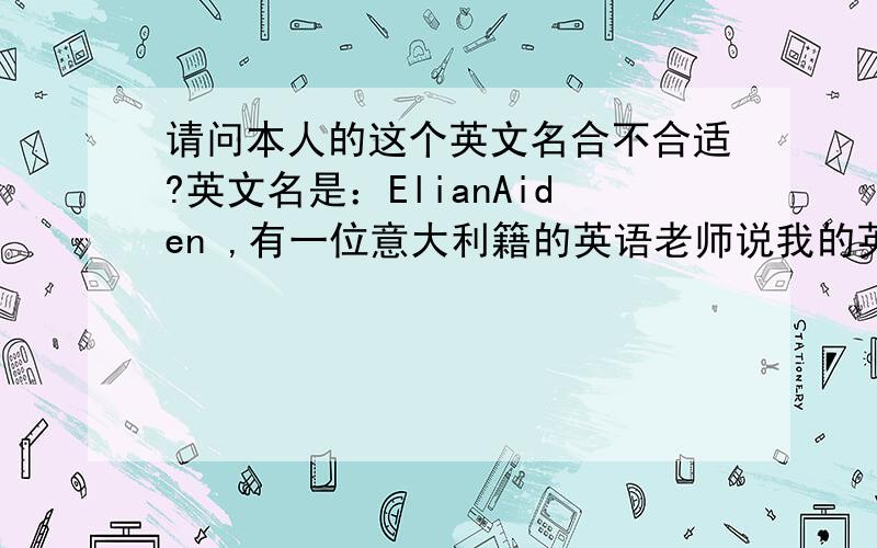 请问本人的这个英文名合不合适?英文名是：ElianAiden ,有一位意大利籍的英语老师说我的英文名实际上是两个“名”,没有“姓”,请问是不是的确这样?如果是的话,本人姓“叶”,能不能帮忙找