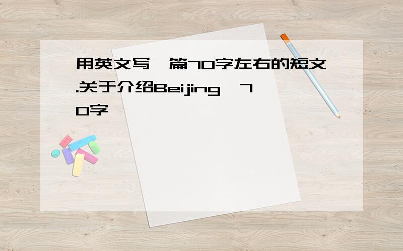 用英文写一篇70字左右的短文.关于介绍Beijing,70字